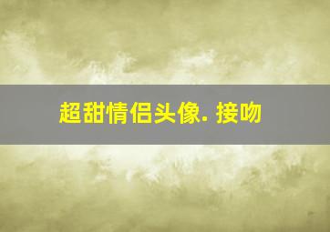 超甜情侣头像. 接吻